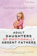 Adult Daughters of Emotionally Absent Fathers: Stop earning love that should've been yours by default, and break the spell that's shaping your love around his rejection by Lyla Hart