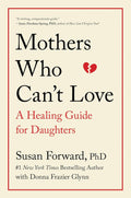 Mothers Who Can't Love: A Therapist's Guide to Healing from the Emotional Damage of Unloving Mothers by Susan Forward