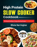 High Protein Slow Cooker Cookbook: 150 Muscle-Building & Energy-Boosting Recipes for a Healthy Diet by Olivia Harrington