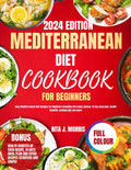 Mediterranean Diet Cookbook For Beginners 2024: Easy Mediterranean Diet Recipes for Beginners including full colour picture, 14 day meal plan, health benefits, cooking tips and more by Rita J. MORRIS