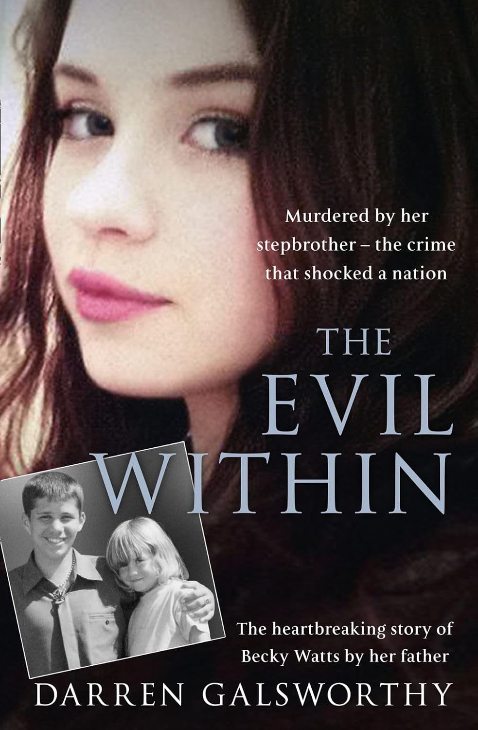 The Evil Within: Murdered by her stepbrother – the crime that shocked a nation. The heartbreaking story of Becky Watts by her father by Darren Galsworthy