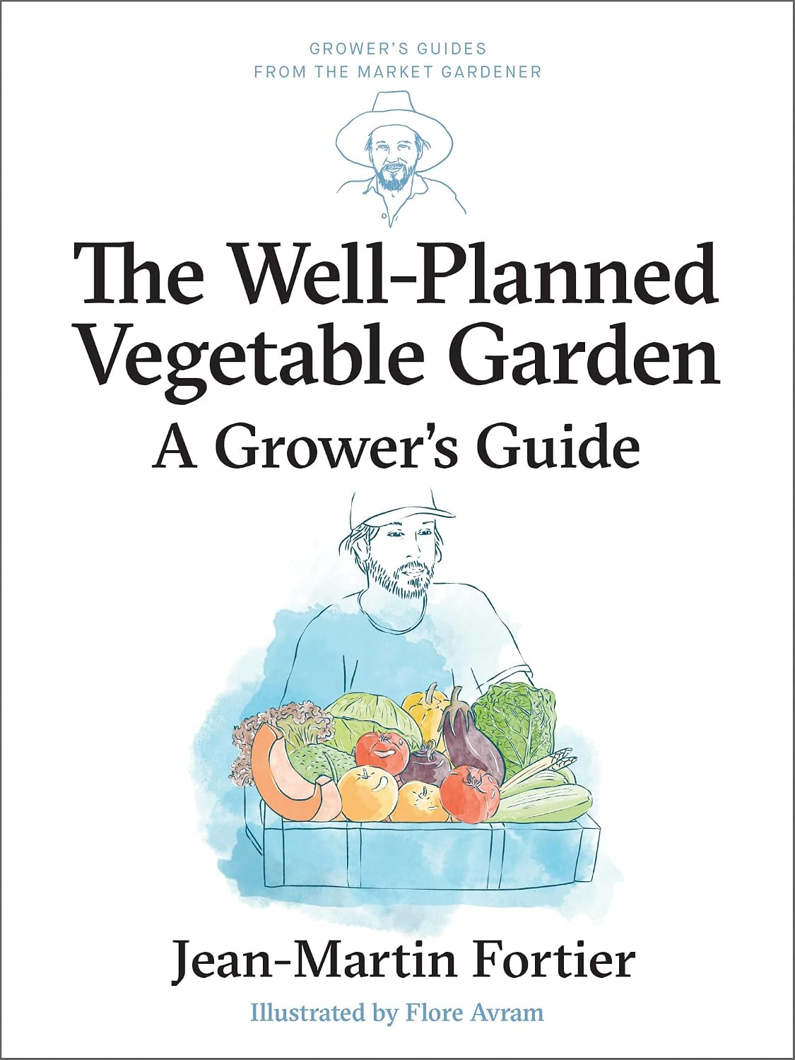 The Well Planned Vegetable Garden: A Grower's Guide (Grower's Guides from the Market Gardener, 6) by Jean-Martin Fortier