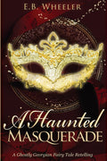 A Haunted Masquerade: A Ghostly Georgian Fairy Tale Retelling (A Haunted Season Cozy Gothic Mystery-Romances) by E.B. Wheeler