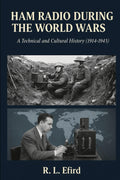 HAM RADIO DURING THE WORLD WARS: A Technical and Cultural History (1914-1945) by R L Efird