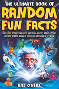 The Ultimate Book of Random Fun Facts: Over 1000 Interesting Facts And Trivia Quizzes About History, Science, Sports, Animals, Space and Anything In Between! by Bill O'Neill