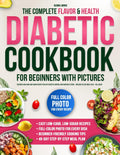 The Complete Flavor & Health Diabetic Cookbook for Beginners with Pictures: Discover Low-Carb Low-Sug by Gloria Jarvis