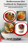 Mediterranean Diet Cookbook for Beginners:: Simple recipes and a step-by-step plan to start eating the Mediterranean way by Sarah Healing