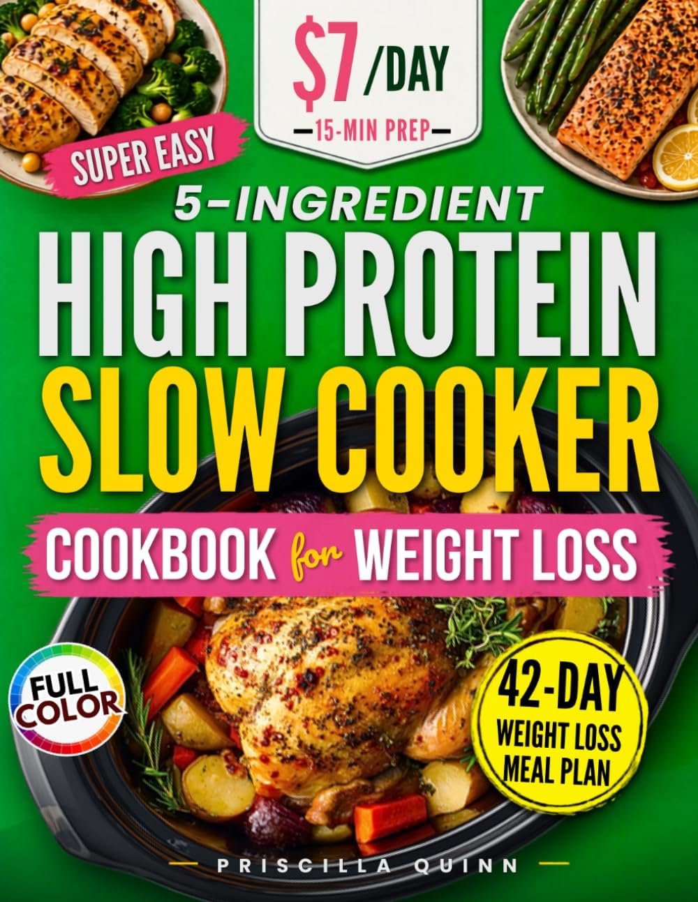 Super Easy 5-Ingredient High Protein Slow Cooker Cookbook for Weight Loss: Quick & Delicious Low-Carb Recipes on a Budget with 15-Minute Prep + 42-Day Stress-Free Meal Plan for Busy People by Priscilla Quinn