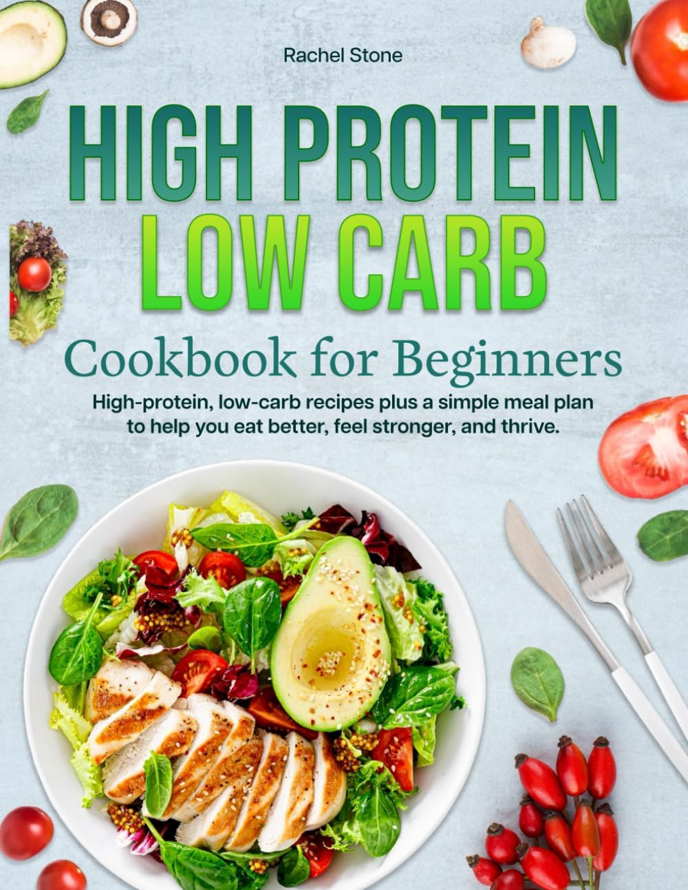 HIGH PROTEIN LOW CARB COOKBOOK FOR BEGINNERS: High-protein, low-carb recipes plus a simple meal plan to help you eat better, feel stronger, and thrive. by Rachel Stone
