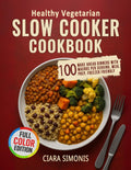 Healthy Vegetarian Slow Cooker Cookbook: 100 Make Ahead Dinners with Macros Per Serving, Meal Prep Plans, Freezer Friendly by Ciara Simonis