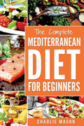 Mediterranean Diet: Mediterranean Diet For Beginners: Healthy Recipes Meal Cookbook Start Guide To Weight Loss With Easy Recipes Meal Plans: Weight ... Weight, Loss, Healthy, Beginners, Comple) by Charlie Mason