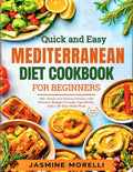 Quick and Easy Mediterranean Diet Cookbook for Beginners: 100+ Simple and Delicious Recipes with Pictures, Budget-Friendly Ingredients, and a 30-Day Meal Plan by Jasmine Morelli
