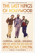 The Last Kings of Hollywood: Coppola, Lucas, Spielberg―and the Battle for the Soul of American Cinema by Paul Fischer