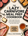 THE LAZY CARNIVORE MEAL PREP COOKBOOK: Simple Budget-Friendly Meat Recipes, Weekly Shopping Lists, and a 30-Day Beginner Plan for Easy High-Protein Eating by STELLA WHITEMORE