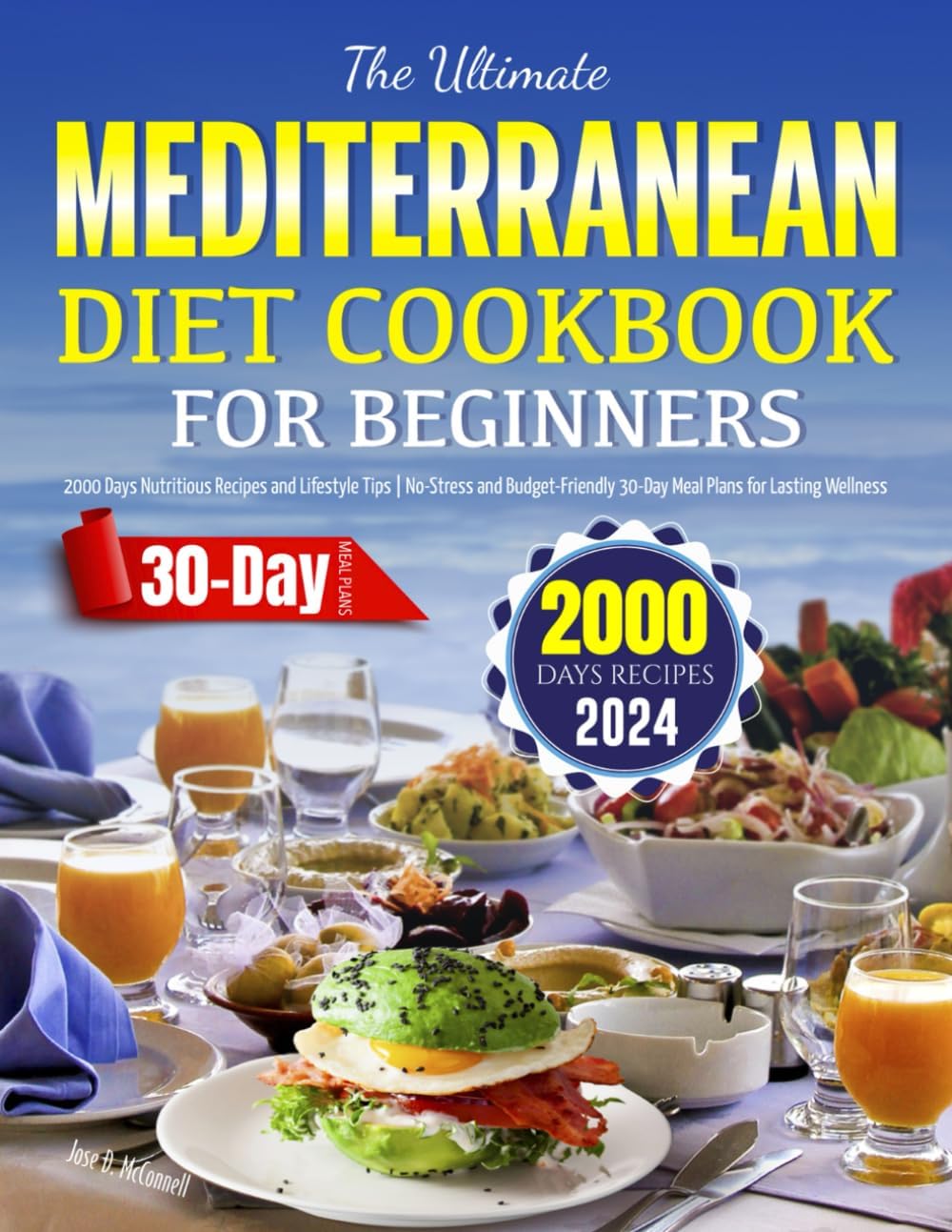 The Ultimate Mediterranean Diet Cookbook for Beginners 2024: 2000 Days Nutritious Recipes and Lifestyle Tips | No-Stress and Budget-Friendly 30-Day Meal Plans for Lasting Wellness by Jose D. McConnell