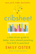 Cribsheet: A Data-Driven Guide to Better, More Relaxed Parenting, from Birth to Preschool (The ParentData Series) by Emily Oster