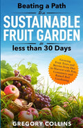 Beating a Path to a Sustainable Fruit Garden in Less Than 30 Days: Growing Fruit Trees and Berries from Dirt to Harvest with Pots, Containers, and ... (Beating a Path to a Year-Round Garden) by Gregory Collins