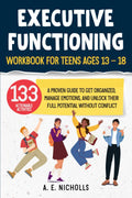 EXECUTIVE FUNCTIONING WORKBOOK FOR TEENS, AGES 13 - 18: A PROVEN GUIDE TO GET ORGANIZED, MANAGE EMOTIONS, AND UNLOCK THEIR FULL POTENTIAL WITHOUT CONFLICT by A. E. NICHOLLS