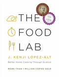 The Food Lab: Better Home Cooking Through Science by J. Kenji López-Alt