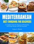 Mediterranean Diet Cookbook For Beginners: A Complete Guide For Beginners With Healthy And Crispy Recipes And Diet Essentials by Sonya A. Munoz