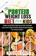 HIGH PROTEIN WEIGHT LOSS DIET FOR KIDS: A 1200-Day Quick and Easy, Delicious, Kid-Friendly, Low Carb, High Protein, Body Build Recipes for Picky Eaters. by Benjamin Aaron