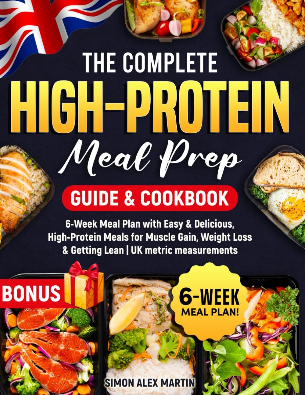The Complete High-Protein Meal Prep Guide & Cookbook: 6-Week Meal Plan with Easy & Delicious, High-Protein Meals for Muscle Gain, Weight Loss & Getting Lean | UK metric measurements by Simon Alex Martin