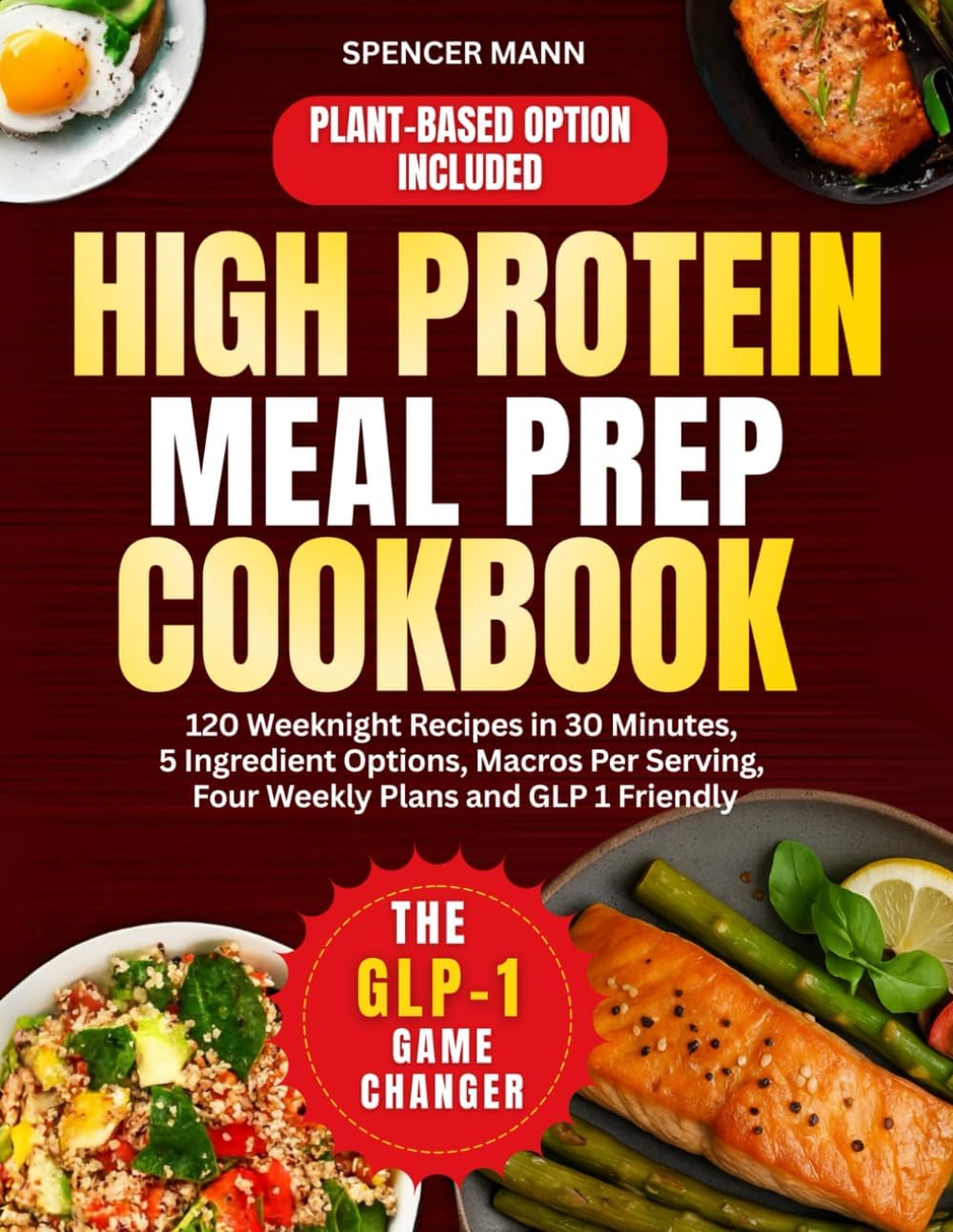 High Protein Meal Prep Cookbook: 120 Weeknight Recipes in 30 Minutes, 5 Ingredient Options, Macros Per Serving, Four Weekly Plans and GLP 1 Friendly by Spencer Mann
