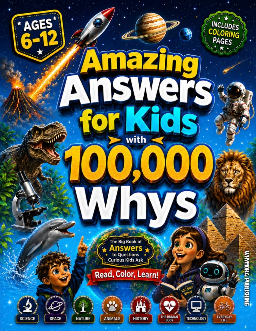 Amazing Answers for Kids With 100,000 Whys: The Big Book of Answers to Questions Curious Kids Ask About Science, Space, Nature, Animals, History, The Human Body, Technology & AI, and Everyday Life by Whymora Publishing