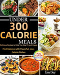 Under 300 Calorie Meals: Delicious Recipes To Help You Stay Fit And Happy, Find Balance With Flavorful , Low Calorie Dishes by Lisa Day