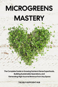 Microgreens Mastery: The Complete Guide to Growing Nutrient-Dense Superfoods, Building Sustainable Operations, and Generating High-Income Revenue from Any Space by The Self-Sufficient Hub