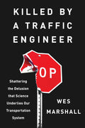 Killed by a Traffic Engineer: Shattering the Delusion that Science Underlies our Transportation System by Wes Marshall