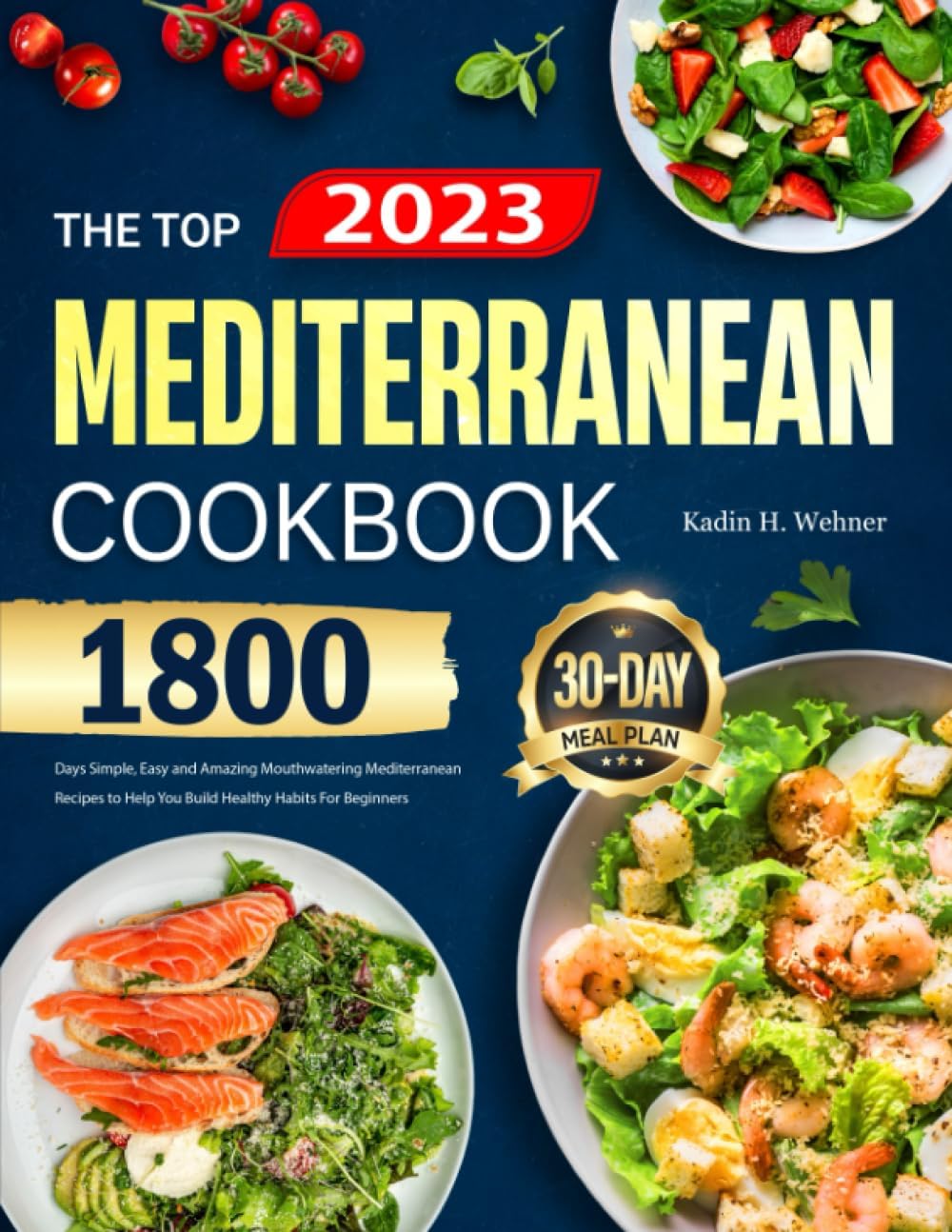 The Top Mediterranean Diet Cookbook for Beginners 2023: 1800 Days Simple, Easy and Amazing Mouthwatering Mediterranean Recipes to Help You Build Healthy Habits | 30-Day Meal Plan by Kadin H. Wehner