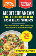 MEDITERRANEAN DIET COOKBOOK FOR BEGINNERS: Get started on a Healthy Eating Journey with Vibrant Recipes with 7-Day Meal Plan, and 7 Weeks Meal Planner (The Mediterranean Diet Cookbook) by Evelyn T. Lattore