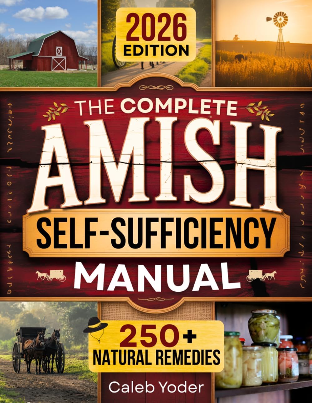 The Complete Amish Self-Sufficiency Manual: A Step-by-Step Guide to Master Off-Grid Living, DIY Projects, Homesteading, Canning, Survival Skills, and Herbal Remedies for Real Freedom and Security by Caleb Yoder
