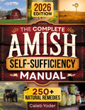 The Complete Amish Self-Sufficiency Manual: A Step-by-Step Guide to Master Off-Grid Living, DIY Projects, Homesteading, Canning, Survival Skills, and Herbal Remedies for Real Freedom and Security by Caleb Yoder