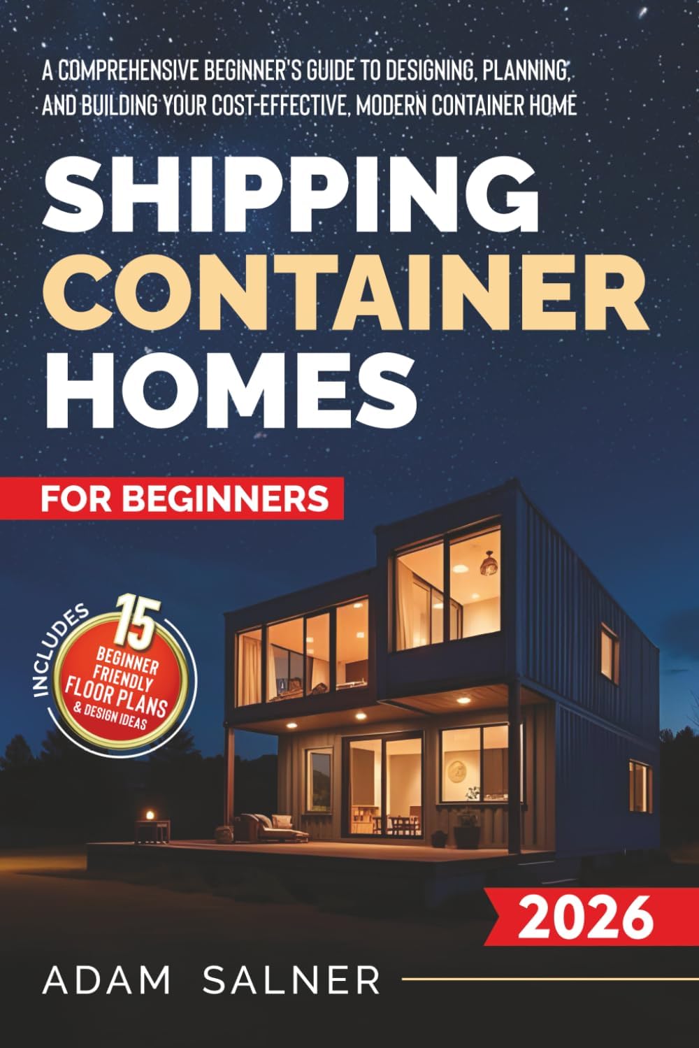 Shipping Container Homes for Beginners: A Comprehensive Beginner's Guide to Designing, Planning, and Building Your Cost-Effective, Modern Container Home | BONUS: Beginner-Friendly Floor Plans by Adam Salner