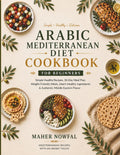 Arabic Mediterranean Diet Cookbook for Beginners: Simple Healthy Recipes, 30-Day Meal Plan, Weight-Friendly Meals & Authentic Middle Eastern Flavor by Maher Nowfal
