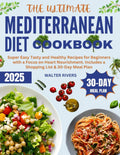 The Ultimate Mediterranean Diet Cookbook: Super Easy Tasty and Healthy Recipes for Beginners with a Focus on Heart Nourishment. Includes a Shopping List & 30-Day Meal Plan by Walter Rivers