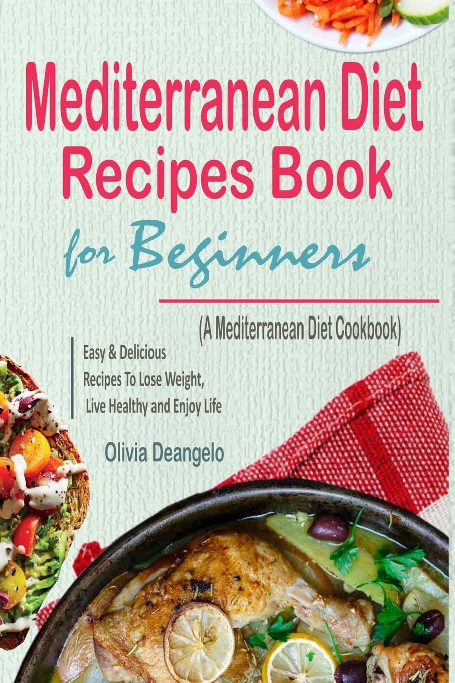Mediterranean Diet: Mediterranean Diet Recipes Book For Beginners - with Easy & Delicious Recipes To Lose Weight, Live Healthy and Enjoy Life (A Mediterranean Diet Cookbook) by Olivia Deangelo