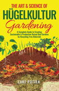 The Art & Science of Hugelkultur Gardening: A Complete Guide to Creating Sustainable & Productive Raised Bed Gardens by Recycling Free Materials (The Urban Farmer Series) by Luke Potter