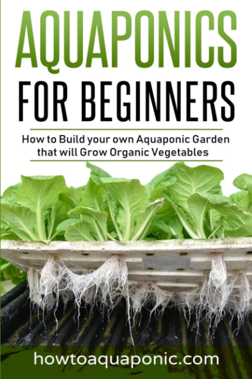 Aquaponics for Beginners: How to Build your own Aquaponic Garden that will Grow Organic Vegetables by Nick Brooke