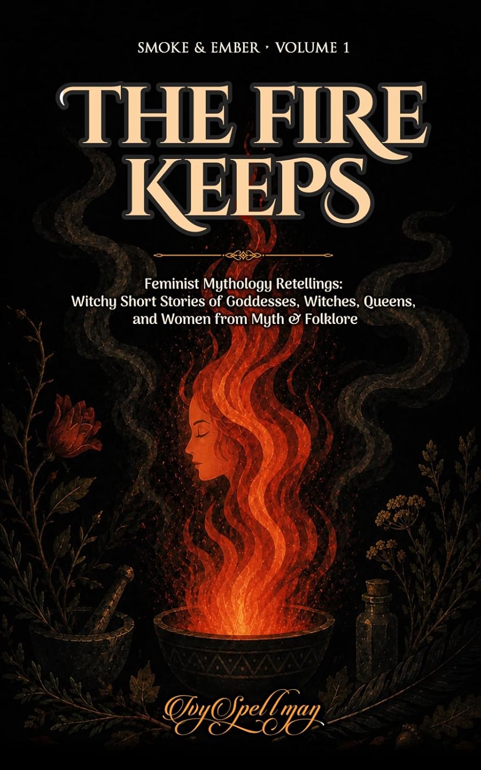 The Fire Keeps: Feminist Mythology Retellings: Witchy Short Stories of Goddesses, Witches, Queens, and Women from Myth and Folklore (Smoke & Ember) by Ivy Spellman