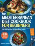 The Mediterranean Diet Cookbook For Beginners: Effortless, Flavor Packed Recipes For All Skill Levels, Everyday Delicious Recipes For Real People by Anthony Beckett