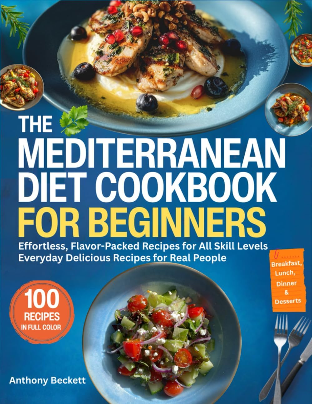The Mediterranean Diet Cookbook For Beginners: Effortless, Flavor Packed Recipes For All Skill Levels, Everyday Delicious Recipes For Real People by Anthony Beckett