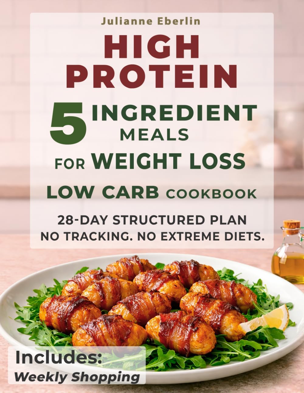 5-Ingredient High Protein Low Carb Cookbook for Weight Loss: Easy Diet Recipes for Beginners to Burn Fat, Control Cravings, Boost Energy & Follow a Simple 28-Day Meal Plan for Fast Results by Julianne Eberlin