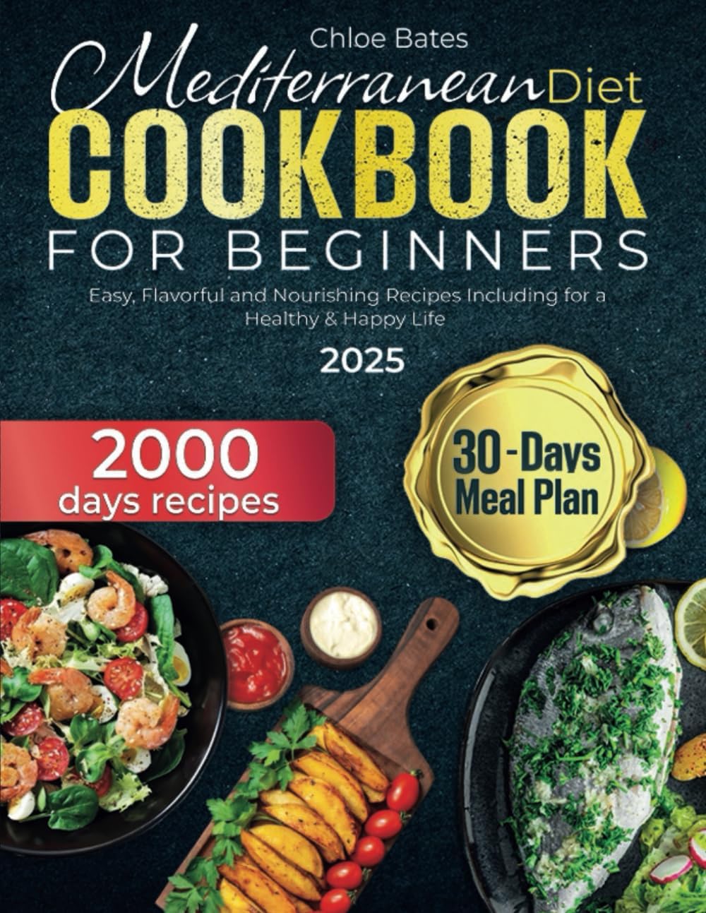 Mediterranean Diet Cookbook for Beginners 2000 Days of Easy, Flavorful and Nourishing Recipes Including 30-Days Meal Plan for a Healthy & Happy Life by Chloe Bates