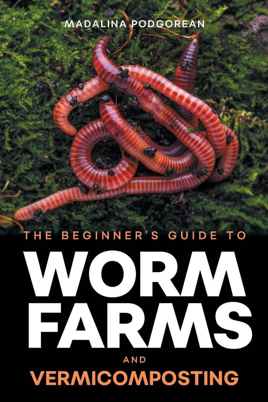 The Beginner's Guide to Worm Farms and Vermicomposting: Small-Scale Vermicomposting for Gardeners, Micro-Farms, Regenerative Homesteads, and Permaculture Projects by Madalina Podgorean