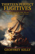 Thirteen Perfect Fugitives: The True Story of the Mob, Murder, and the World's Largest Art Heist by Geoffrey Kelly