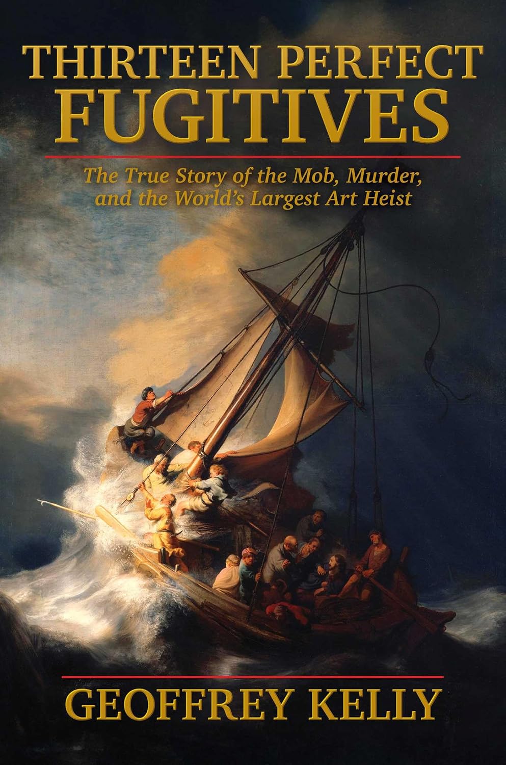 Thirteen Perfect Fugitives: The True Story of the Mob, Murder, and the World's Largest Art Heist by Geoffrey Kelly