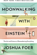 Moonwalking with Einstein: The Art and Science of Remembering Everything by Joshua Foer